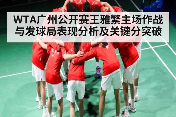 WTA广州公开赛王雅繁主场作战与发球局表现分析及关键分突破