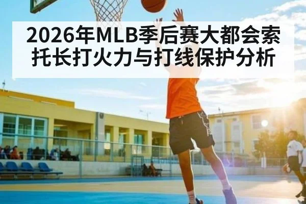 2026年MLB季后赛大都会索托长打火力与打线保护分析