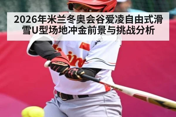 2026年米兰冬奥会谷爱凌自由式滑雪U型场地冲金前景与挑战分析