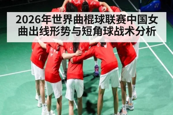 2026年世界曲棍球联赛中国女曲出线形势与短角球战术分析
